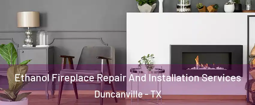  Ethanol Fireplace Repair And Installation Services Duncanville - TX