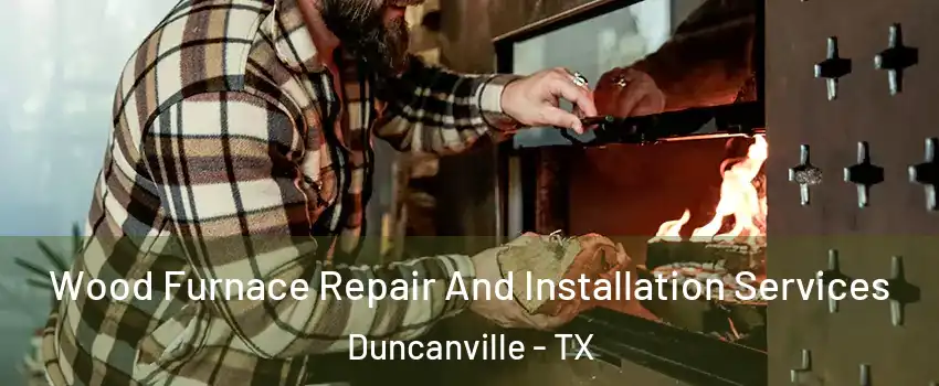  Wood Furnace Repair And Installation Services Duncanville - TX